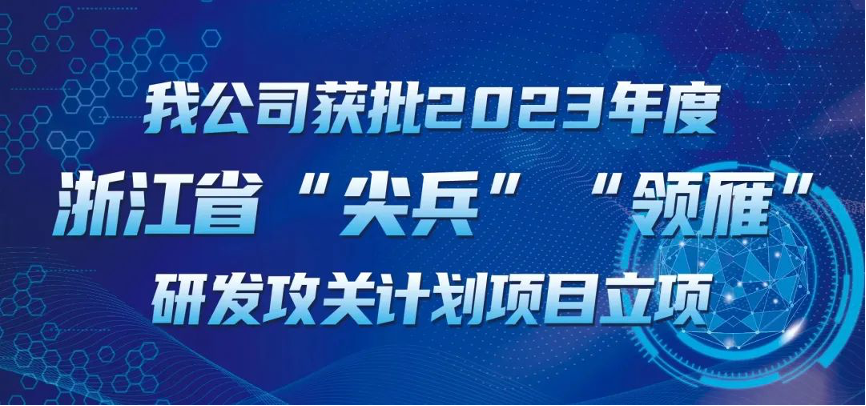 【喜報！】公司獲批2023年度浙江省“尖兵”“領(lǐng)雁” 研發(fā)攻關(guān)計劃項目立項